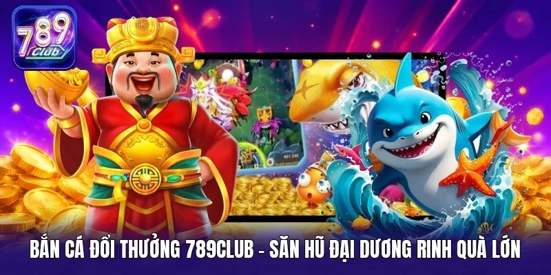 Bắn cá đổi thưởng 789Club