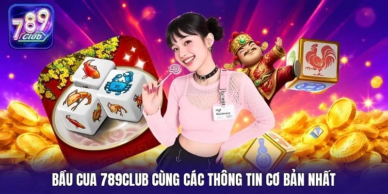 Bầu cua 789Club cùng các thông tin cơ bản nhất