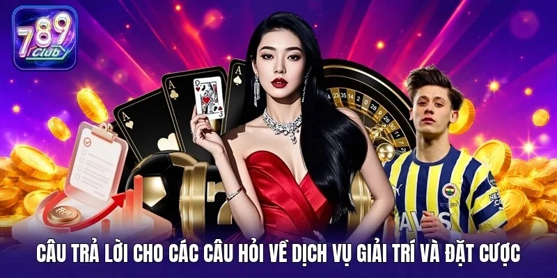Câu trả lời cho các câu hỏi về dịch vụ giải trí và đặt cược