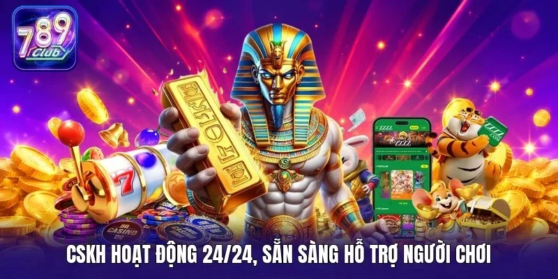 CSKH hoạt động 24/24, sẵn sàng hỗ trợ người chơi