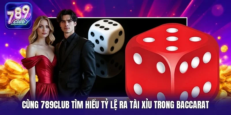 Cùng 789Club tìm hiểu tỷ lệ ra tài xỉu trong baccarat 