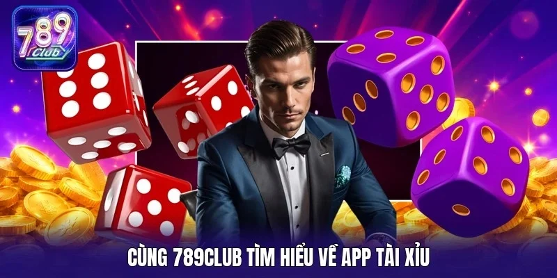 Cùng 789Club tìm hiểu về app tài xỉu