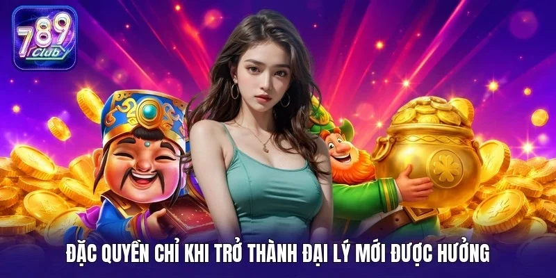 Đặc quyền chỉ khi trở thành đại lý mới được hưởng