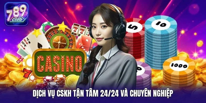 Dịch vụ CSKH tận tâm 24/24 và chuyên nghiệp