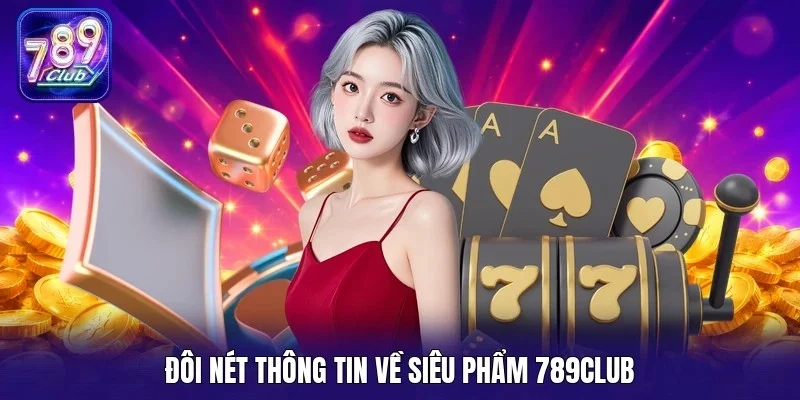 Đôi nét thông tin về siêu phẩm 789Club
