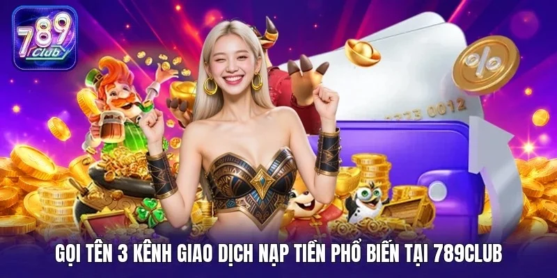 Gọi tên 3 kênh giao dịch nạp tiền phổ biến tại 789Club