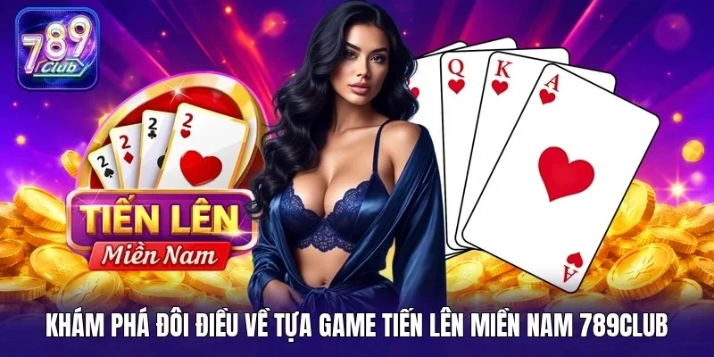 Khám phá đôi điều về tựa game tiến lên miền Nam 789Club