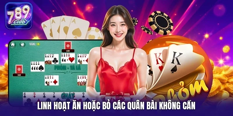 Linh hoạt ăn hoặc bỏ các quân bài không cần