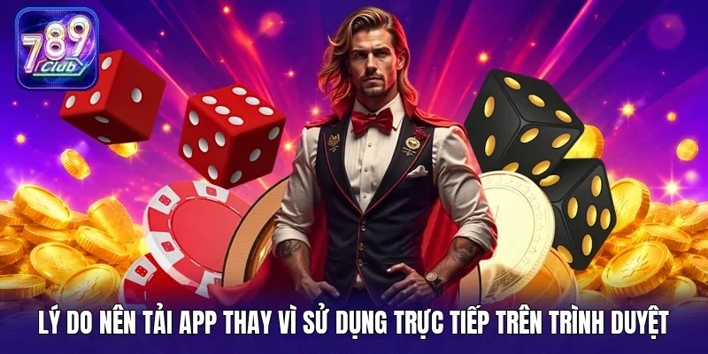 Lý do nên tải app thay vì sử dụng trực tiếp trên trình duyệt