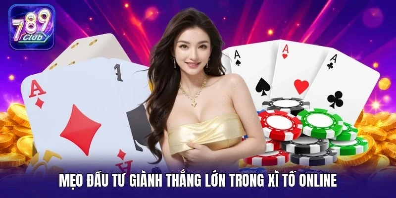 Mẹo đầu tư giành thắng lớn trong xì tố online