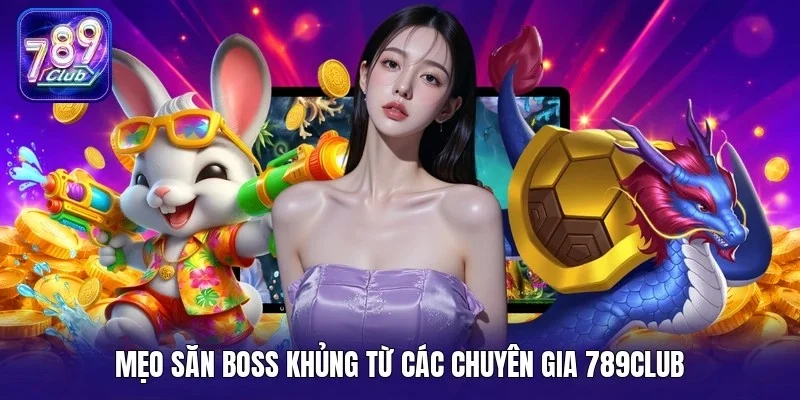 Mẹo săn boss khủng từ các chuyên gia 789Club