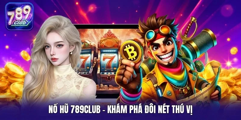 Nổ hũ 789Club - Khám phá đôi nét thú vị