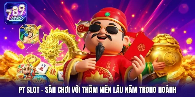 PT Slot - Sân chơi với thâm niên lâu năm trong ngành