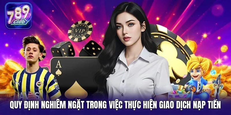 Quy định nghiêm ngặt trong việc thực hiện giao dịch nạp tiền