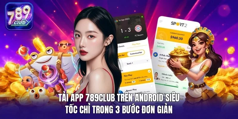 Tải app 789Club trên Android siêu tốc chỉ trong 3 bước đơn giản