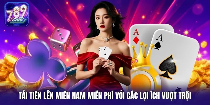 Tải tiến lên miền Nam miễn phí với các lợi ích vượt trội