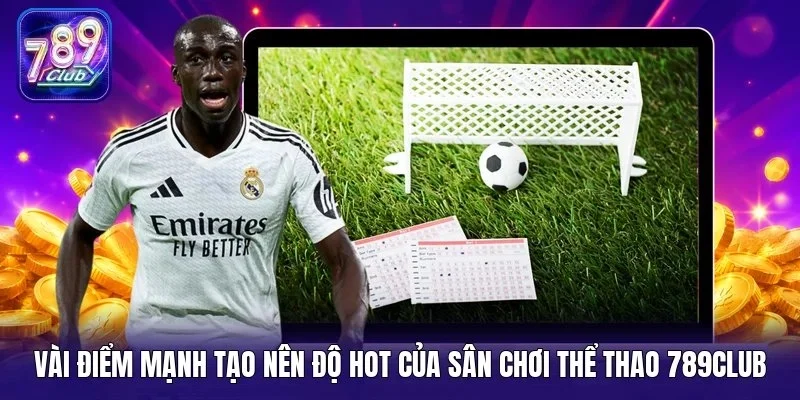 Vài điểm mạnh tạo nên độ hot của sân chơi thể thao 789Club